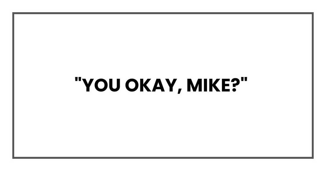 "You okay, Mike?"