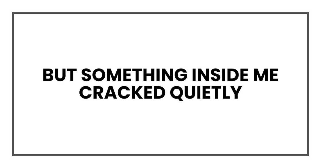 But something inside me cracked quietly But something inside me cracked quietly
