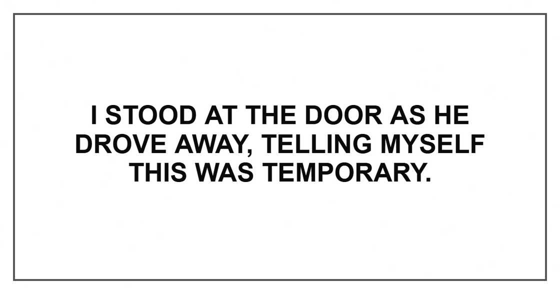 I stood at the door as he drove away, telling myself this was temporary.