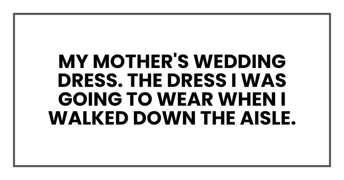 My mother's wedding dress. The dress I was going to wear when I walked down the aisle.
