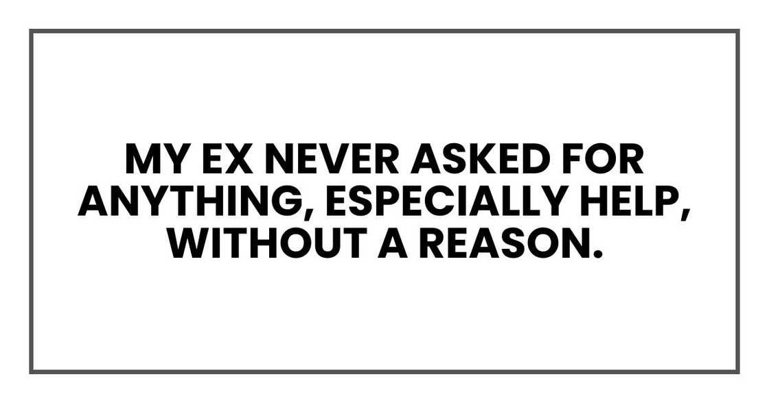 My ex never asked for anything, especially help, without a reason. My ex never asked for anything, especially help, without a reason.