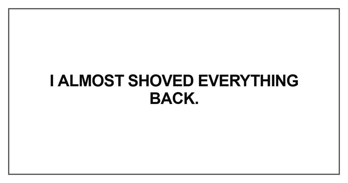 I almost shoved everything I almost shoved everything