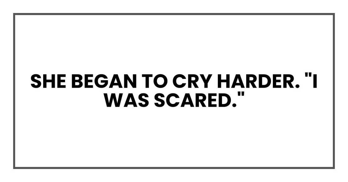 She began to cry harder. "I was scared."