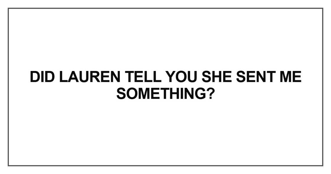 Did Lauren tell you she sent me something