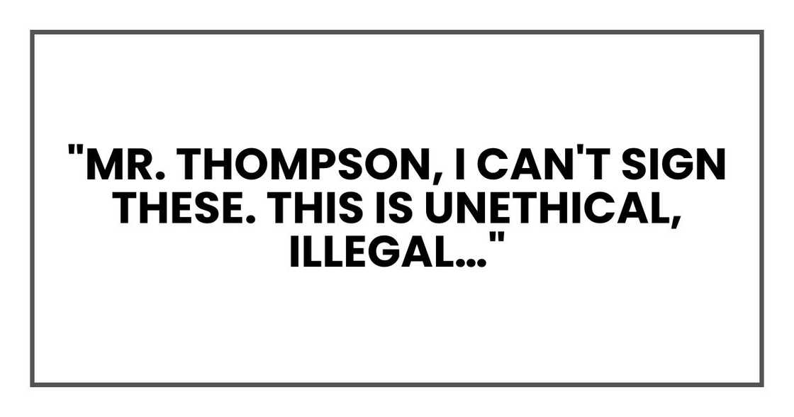 "Mr. Thompson, I can't sign these. This is unethical, illegal…" "Mr. Thompson, I can't sign these. This is unethical, illegal…"