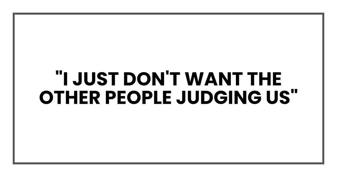 "I just don't want the other people judging us" "I just don't want the other people judging us"