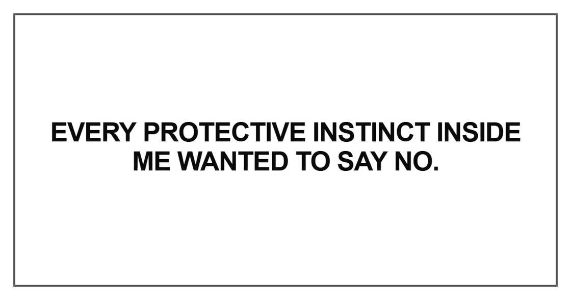 Every protective instinct inside me wanted to say no