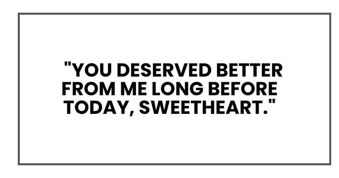 "You deserved better from me long before today, sweetheart,"