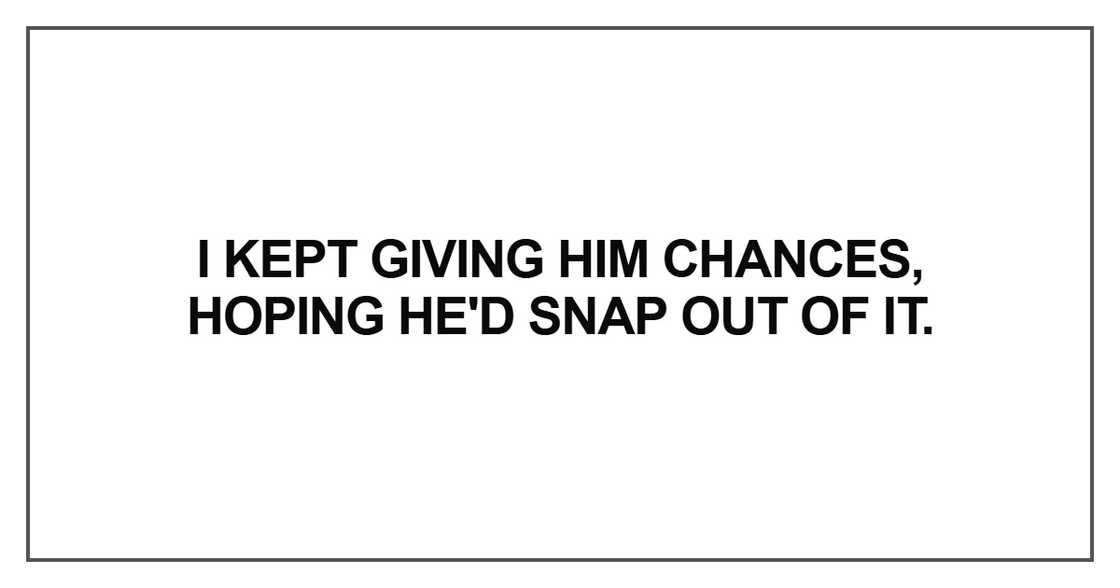 I kept giving him chances I kept giving him chances