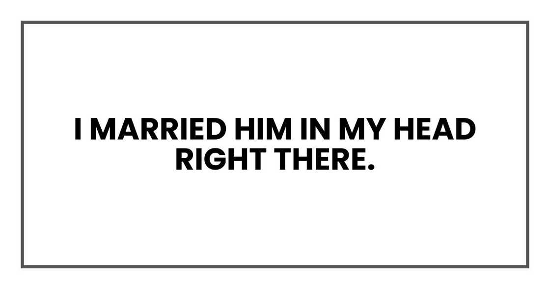 I married him in my head right there. I married him in my head right there.