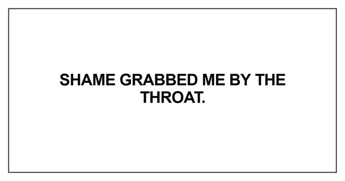 Shame grabbed me by the throat