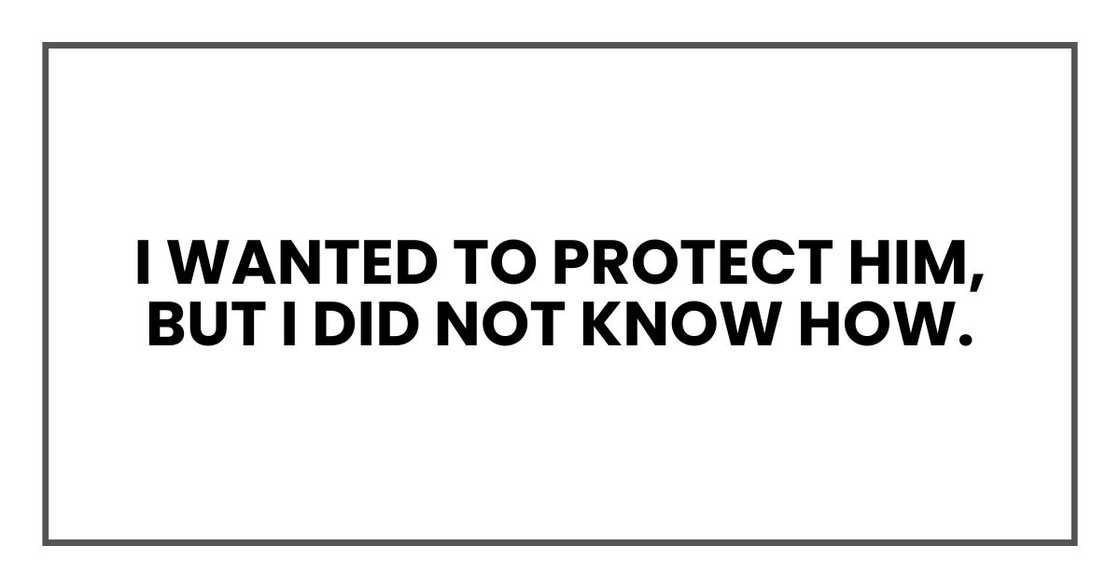 I wanted to protect him, but I did not know how.
