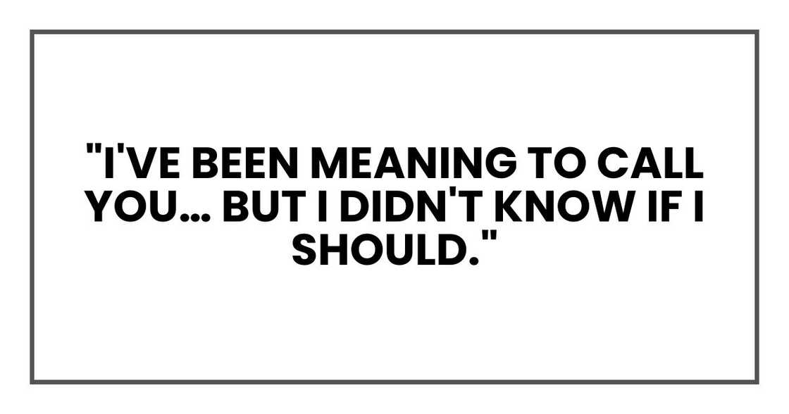 "I've been meaning to call you… but I didn't know if I should."