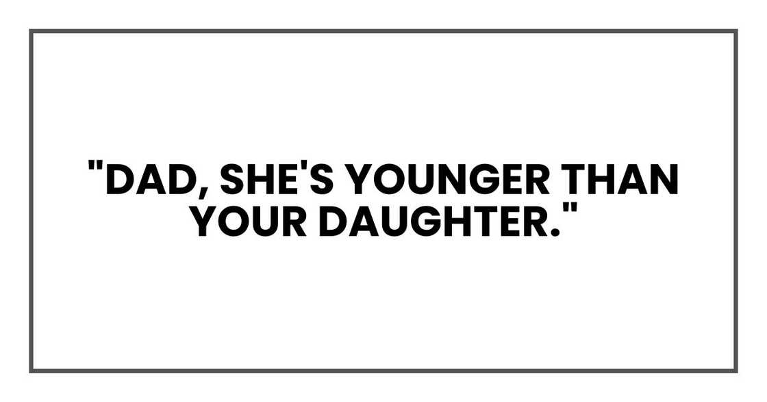 "Dad, she's younger than your daughter." "Dad, she's younger than your daughter."