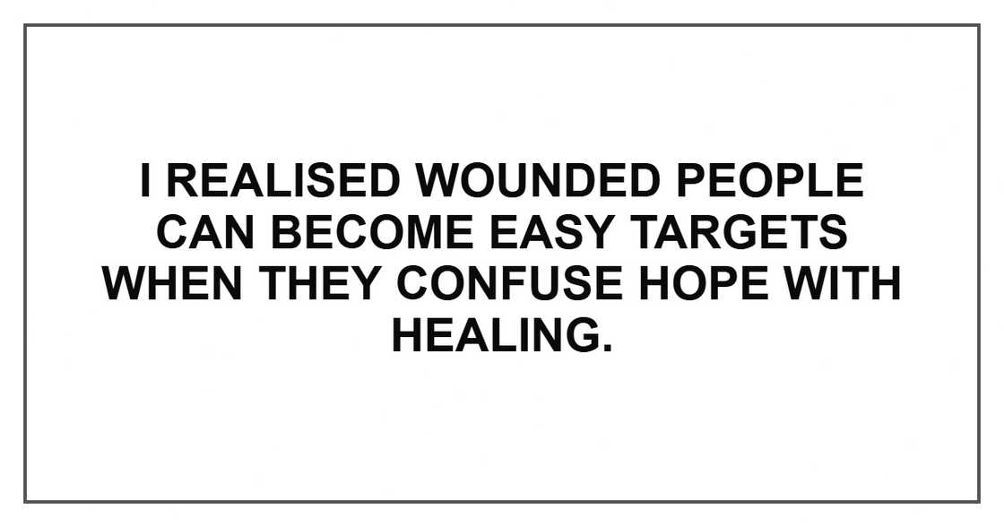 I realised wounded people can become easy targets when they confuse hope with healing.