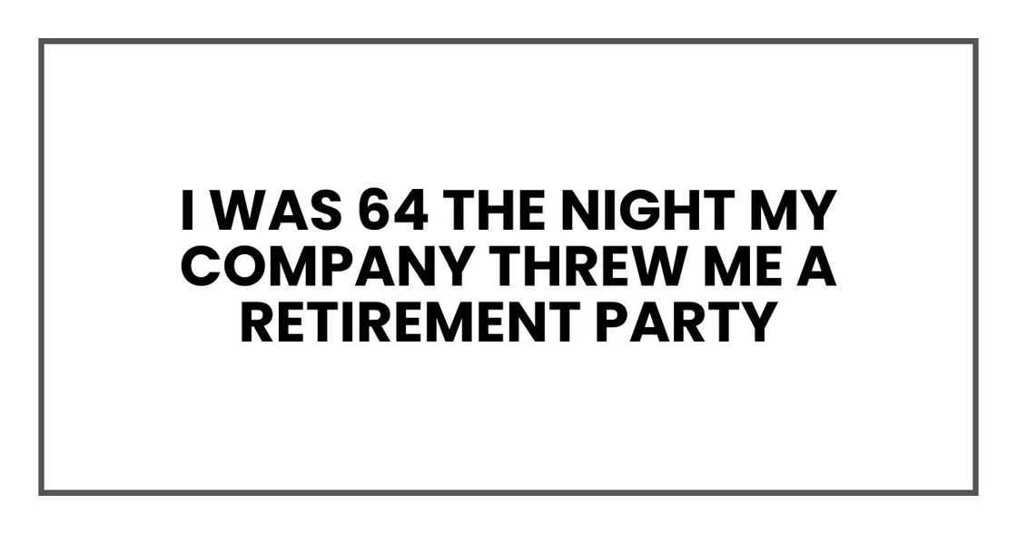 I was 64 the night my company threw me a retirement party