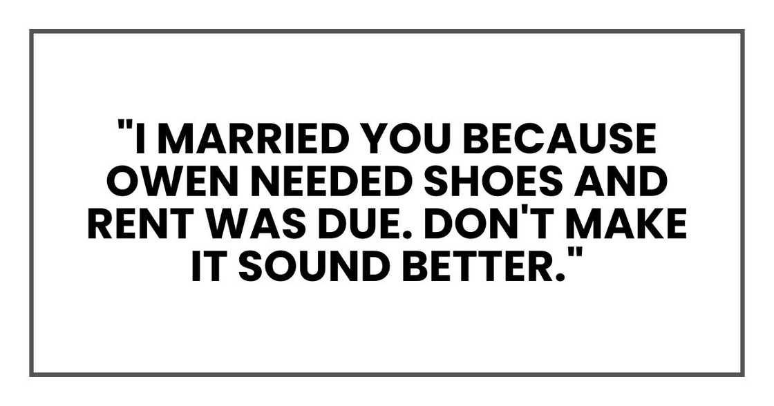 "I married you because Owen needed shoes and rent was due. Don't make it sound better."