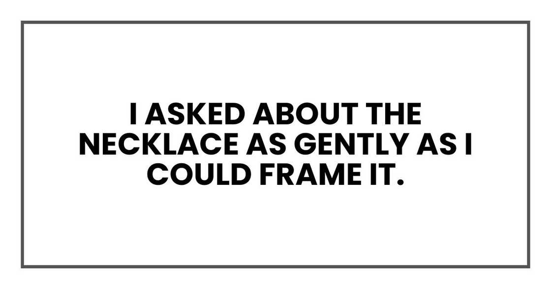I asked about the necklace as gently as I could frame it.