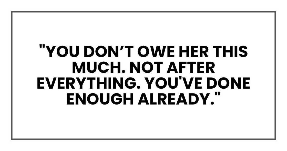 "You don’t owe her this much. Not after everything. You've done enough already." "You don’t owe her this much. Not after everything. You've done enough already."