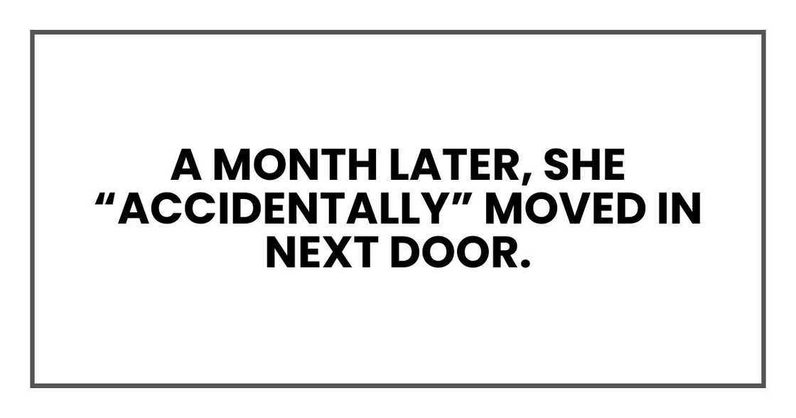 A month later, she “accidentally” moved in next door. A month later, she “accidentally” moved in next door.