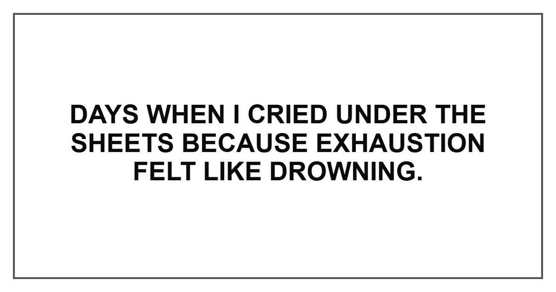 Days when I cried under the sheets because exhaustion felt like drowning. Days when I cried under the sheets because exhaustion felt like drowning.