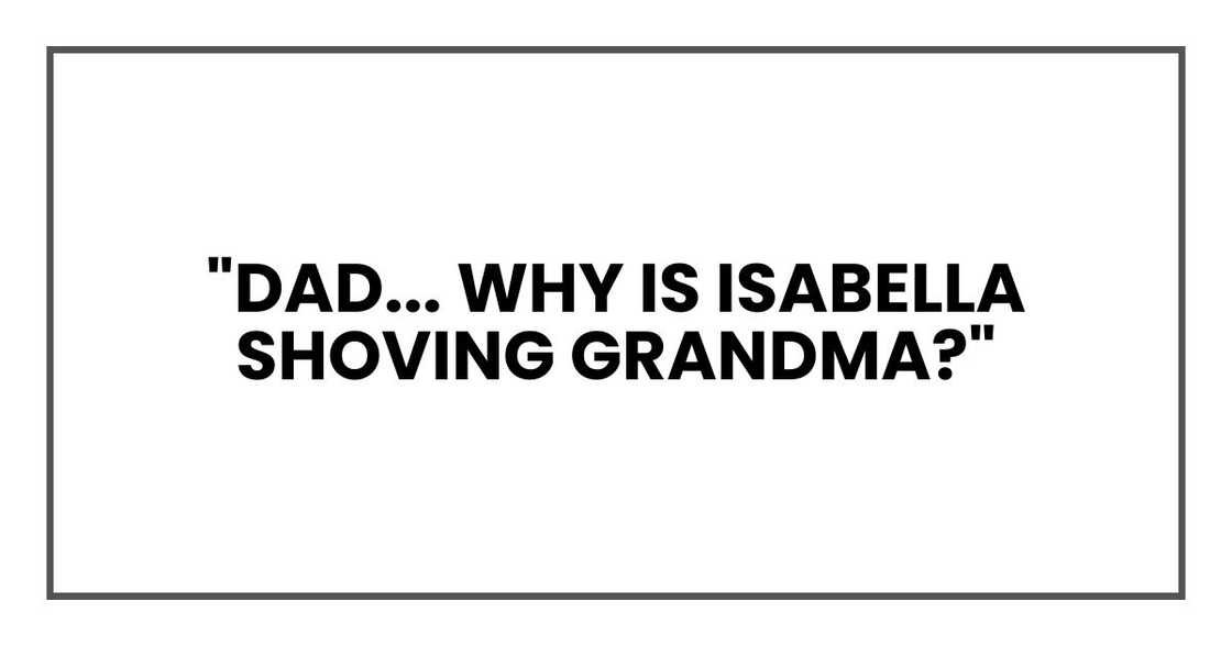 "Dad... why is Isabella shoving Grandma?" "Dad... why is Isabella shoving Grandma?"