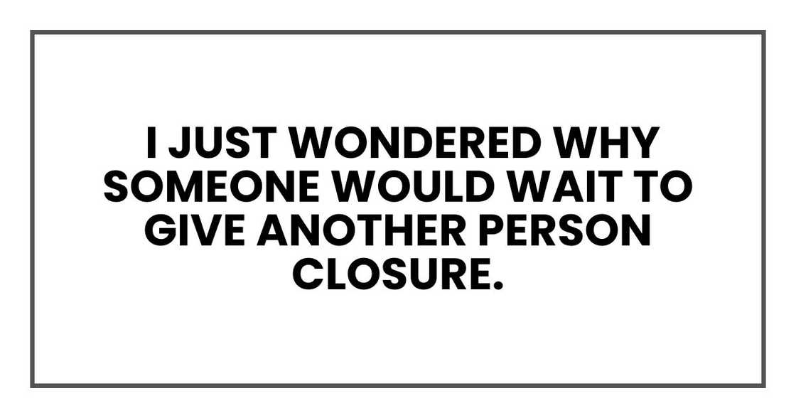 I just wondered why someone would wait to give another person closure.