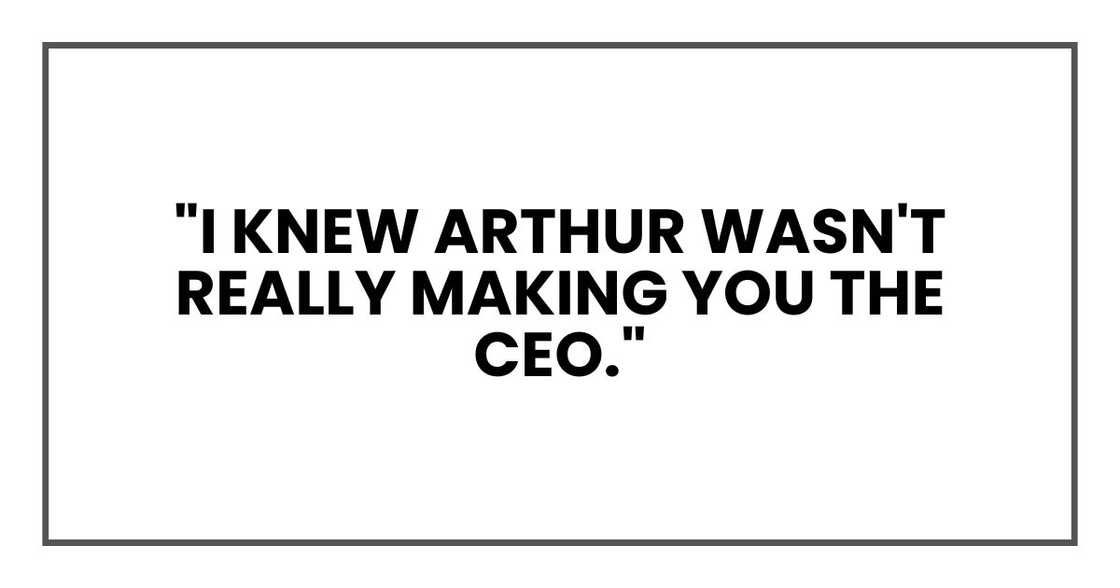 "I knew Arthur wasn't really making you the CEO." "I knew Arthur wasn't really making you the CEO."
