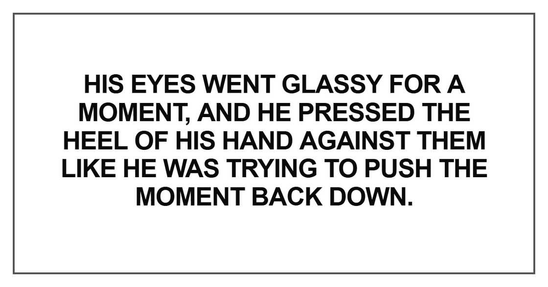 His eyes went glassy for a moment