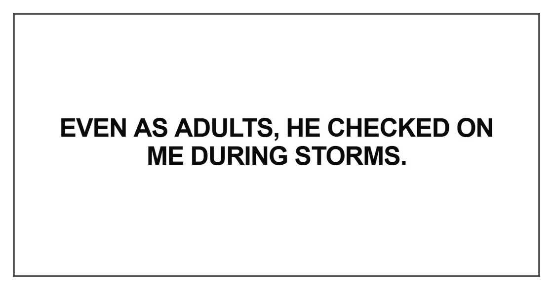 Even as adults, he checked on me during storms Even as adults, he checked on me during storms