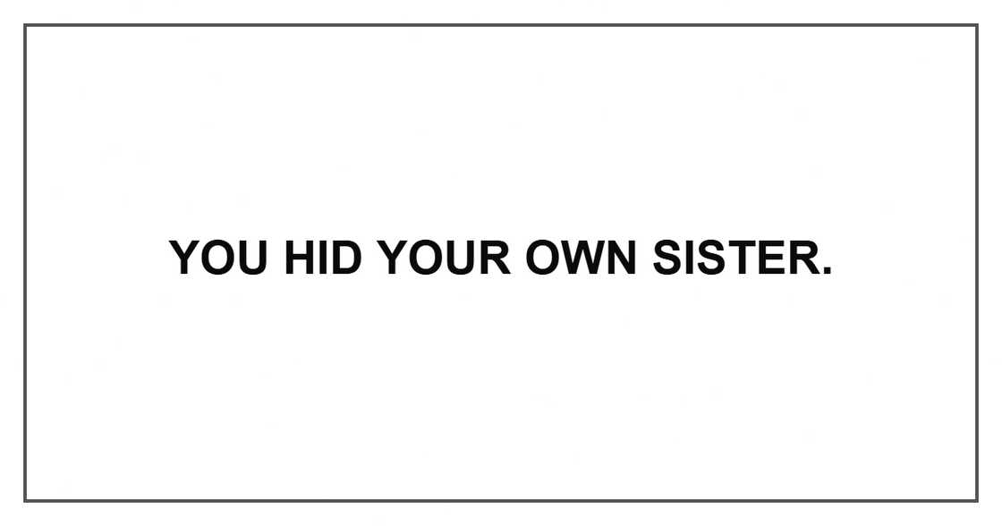 You hid your own sister You hid your own sister