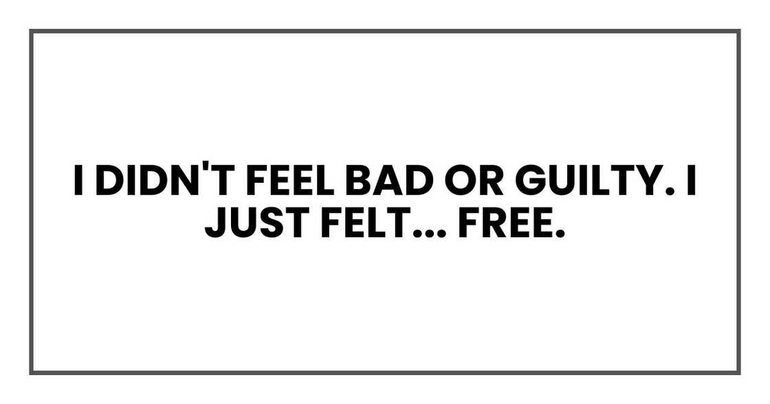 I didn't feel bad or guilty. I just felt... free.