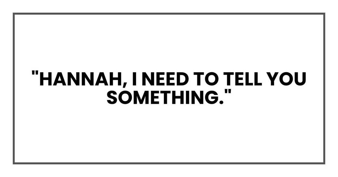 "Hannah, I need to tell you something."