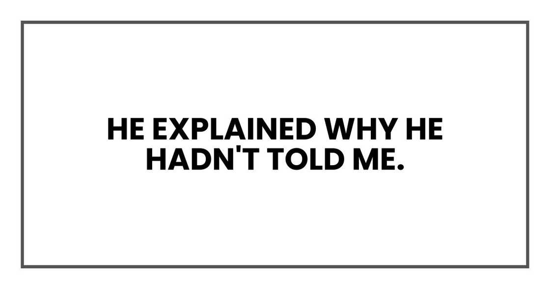 He explained why he hadn't told me. He explained why he hadn't told me.