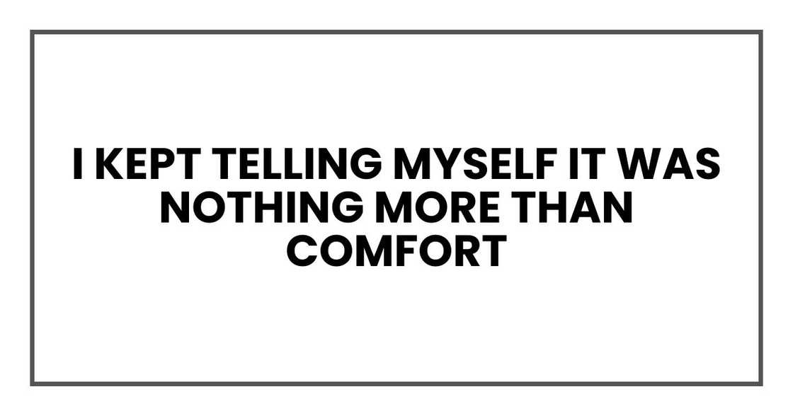 I kept telling myself it was nothing more than comfort I kept telling myself it was nothing more than comfort