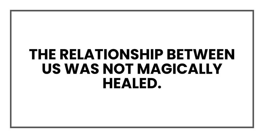 The relationship between us was not magically healed. Too much had happened.