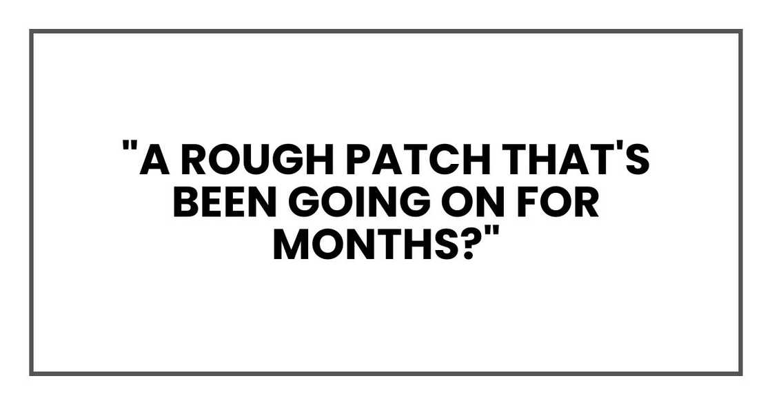 "A rough patch that's been going on for months?"