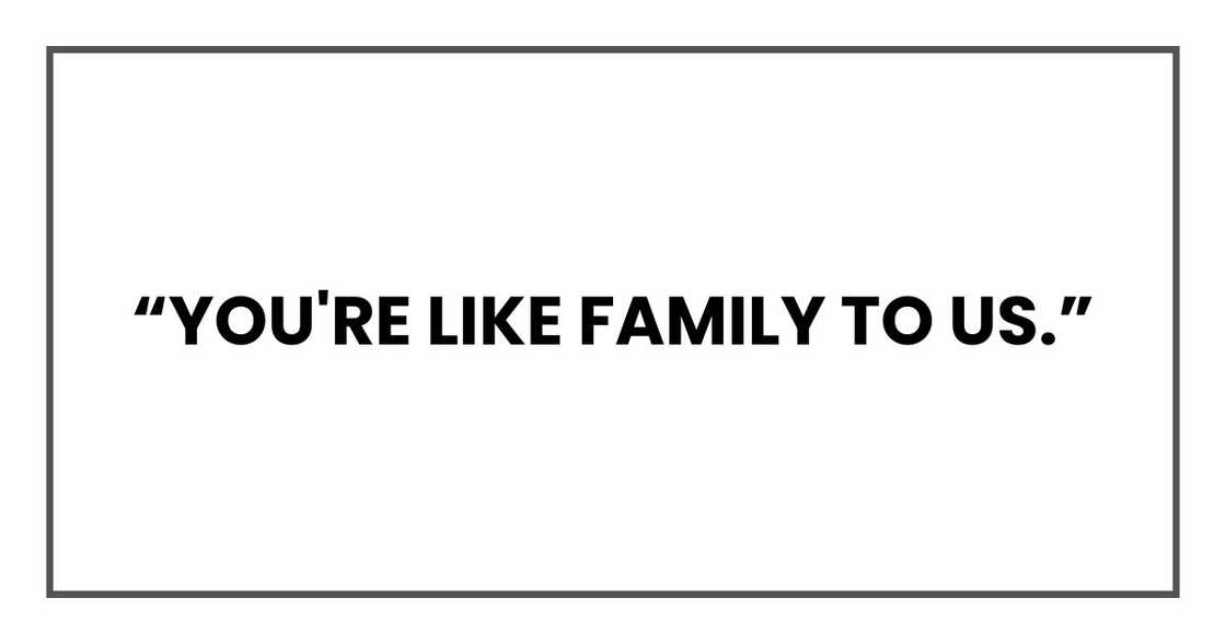 you're like family to us.” you're like family to us.”