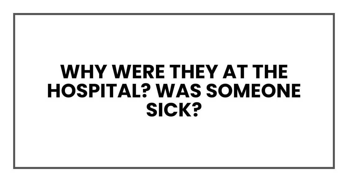 Why were they at the hospital? Was someone sick? Why were they at the hospital? Was someone sick?
