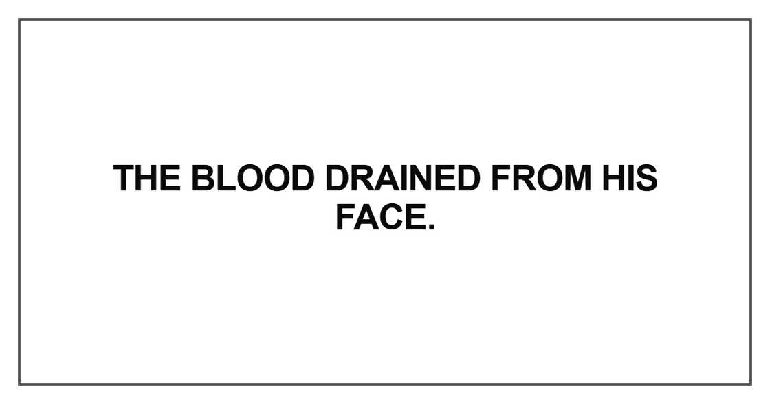 The blood drained from his face