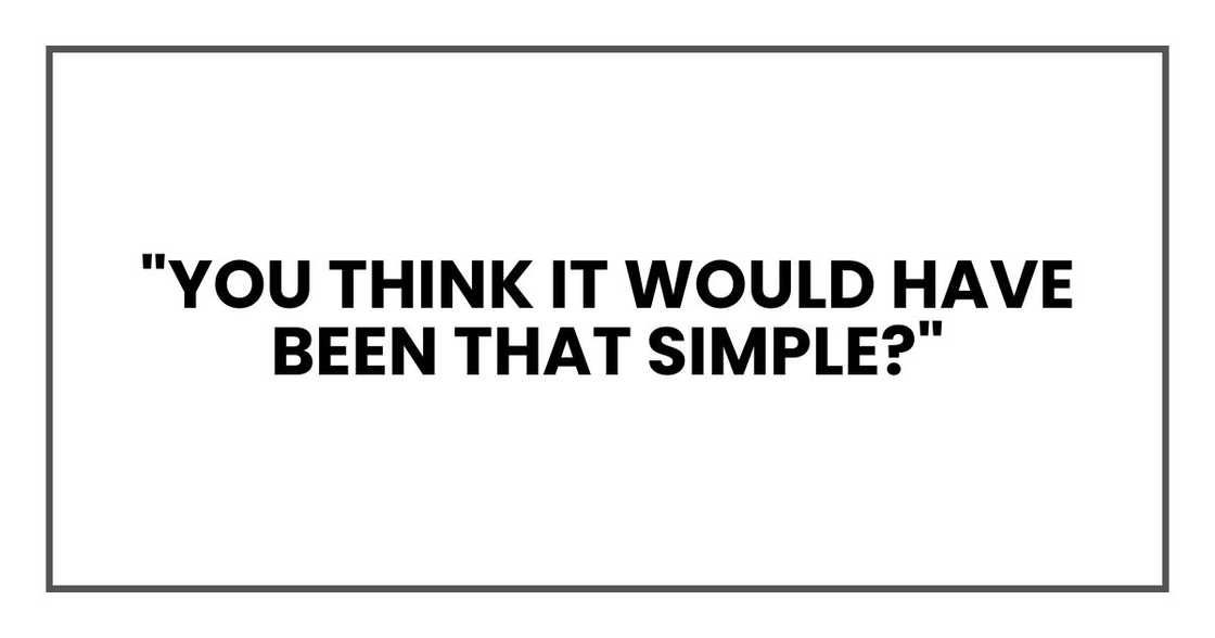 "You think it would have been that simple?"