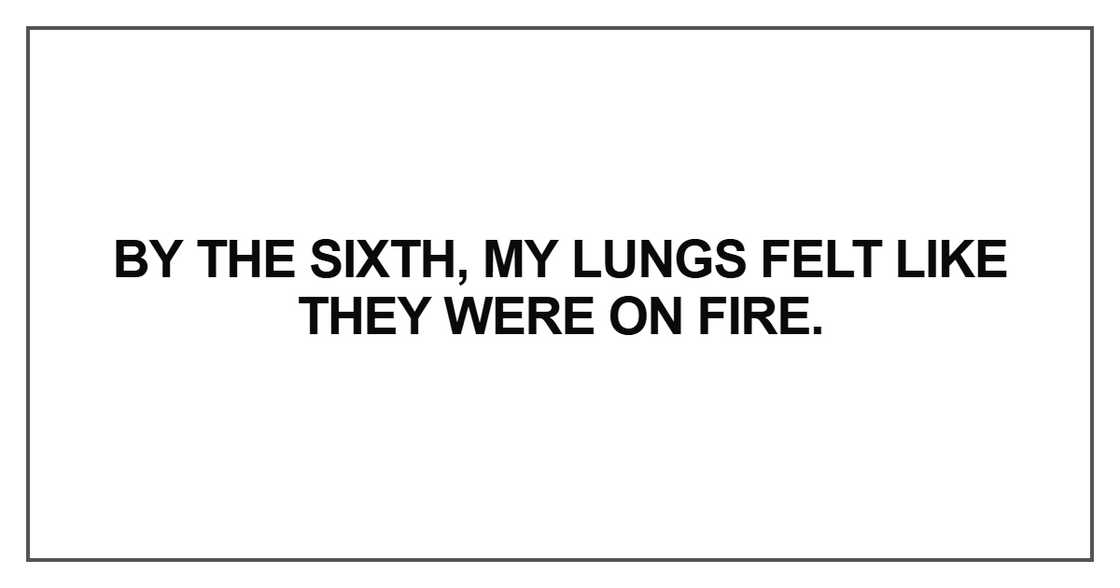 By the sixth, my lungs felt like