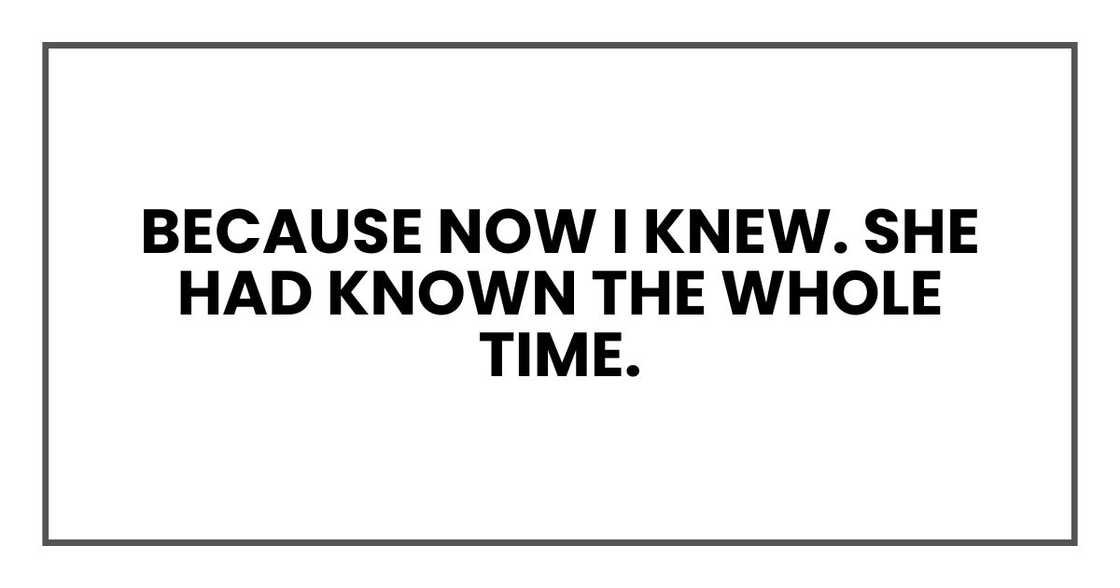 Because now I knew. She had known the whole time.