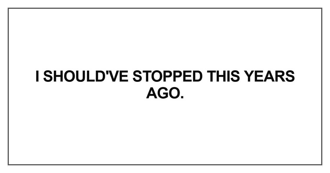 I should've stopped this years ago I should've stopped this years ago
