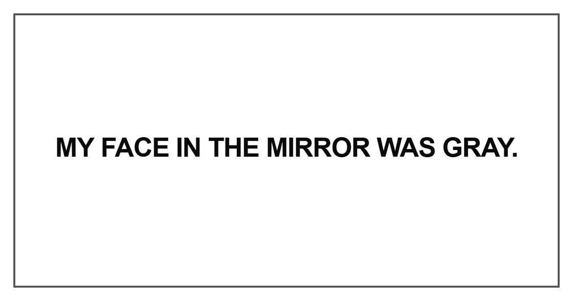 My face in the mirror was gray