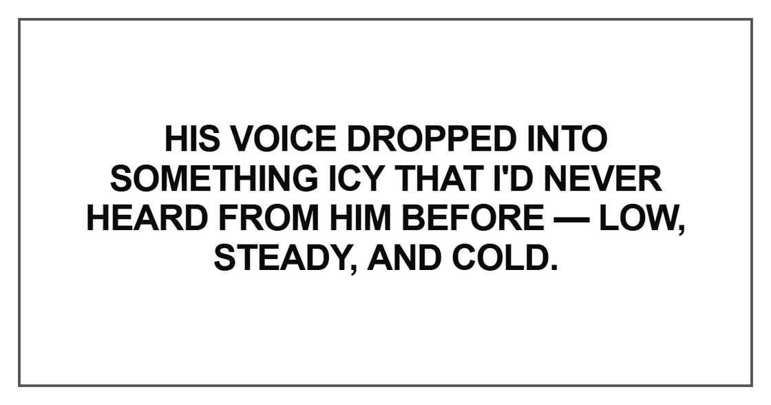 His voice dropped into something icy