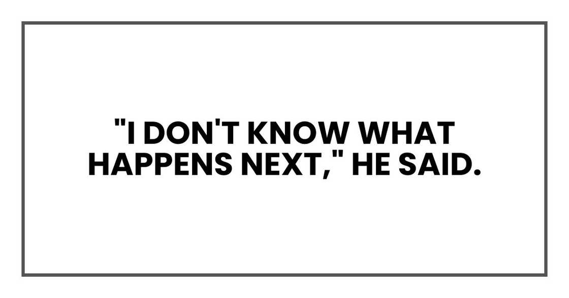 "I don't know what happens next," he said. "I don't know what happens next," he said.