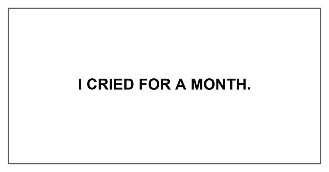 I cried for a month. I cried for a month.