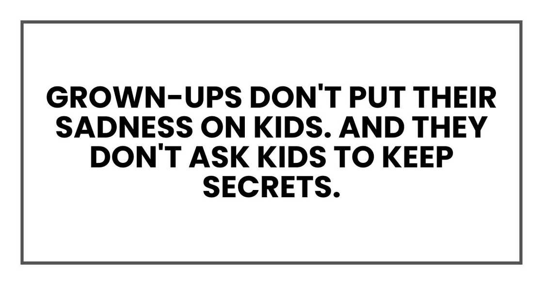 grown-ups don't put their sadness on kids. And they don't ask kids to keep secrets. grown-ups don't put their sadness on kids. And they don't ask kids to keep secrets.