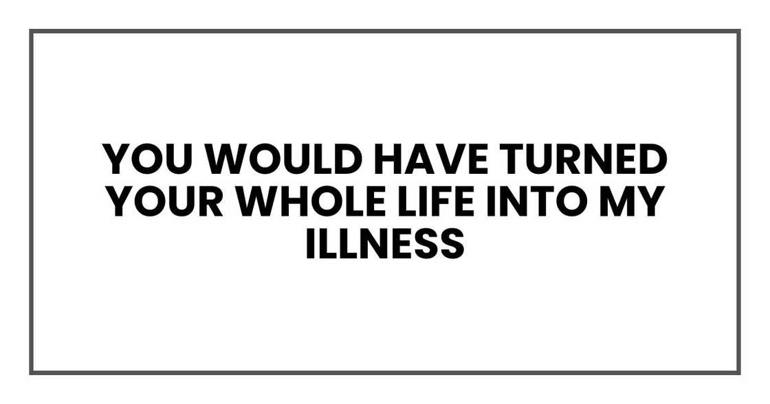 "You would have turned your whole life into my illness, Anna. "You would have turned your whole life into my illness, Anna.